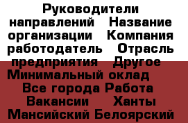 Руководители направлений › Название организации ­ Компания-работодатель › Отрасль предприятия ­ Другое › Минимальный оклад ­ 1 - Все города Работа » Вакансии   . Ханты-Мансийский,Белоярский г.